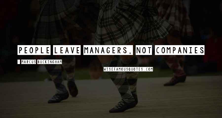 Marcus Buckingham Quotes: People leave managers, not companies