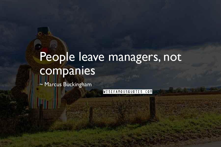 Marcus Buckingham Quotes: People leave managers, not companies