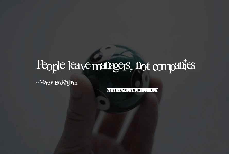 Marcus Buckingham Quotes: People leave managers, not companies