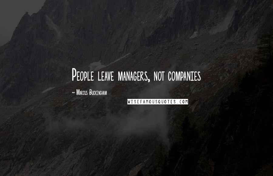 Marcus Buckingham Quotes: People leave managers, not companies