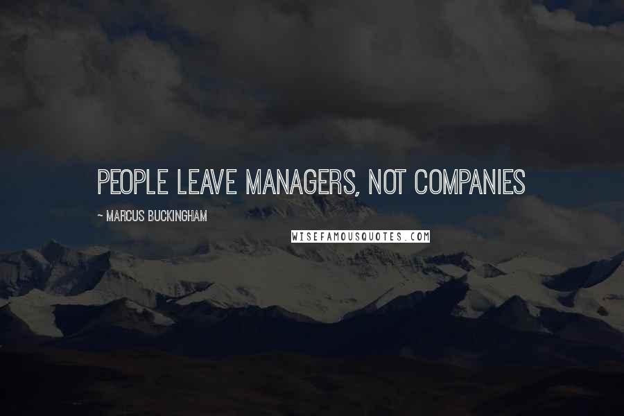 Marcus Buckingham Quotes: People leave managers, not companies