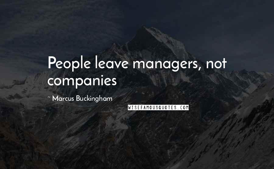 Marcus Buckingham Quotes: People leave managers, not companies