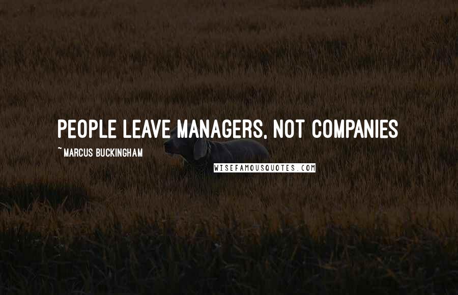 Marcus Buckingham Quotes: People leave managers, not companies