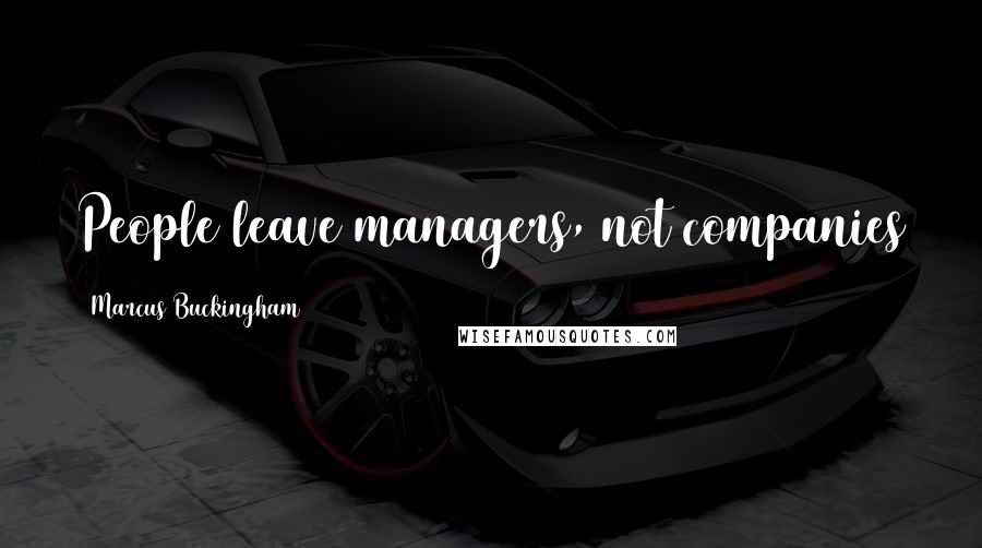 Marcus Buckingham Quotes: People leave managers, not companies