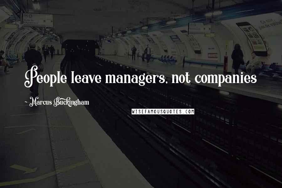 Marcus Buckingham Quotes: People leave managers, not companies