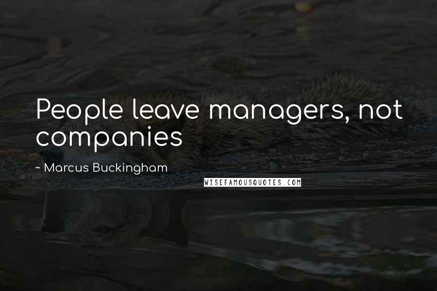 Marcus Buckingham Quotes: People leave managers, not companies