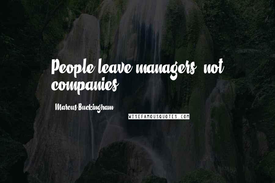 Marcus Buckingham Quotes: People leave managers, not companies