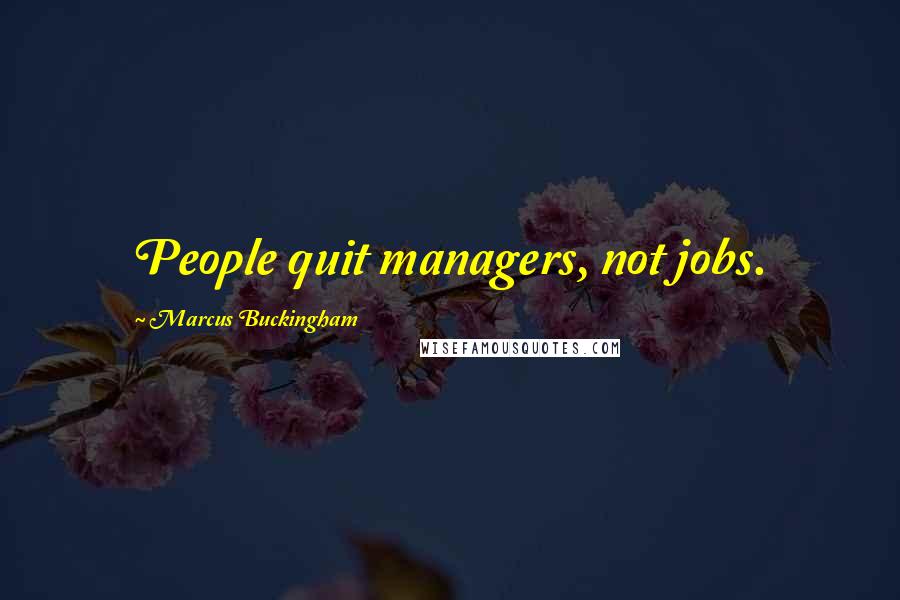 Marcus Buckingham Quotes: People quit managers, not jobs.