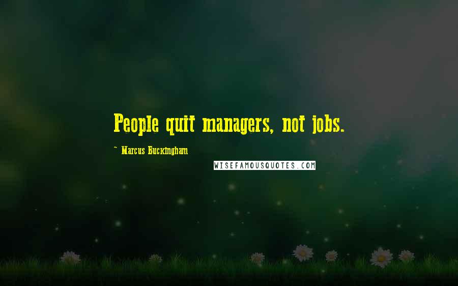 Marcus Buckingham Quotes: People quit managers, not jobs.