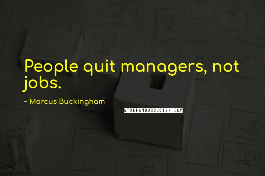 Marcus Buckingham Quotes: People quit managers, not jobs.