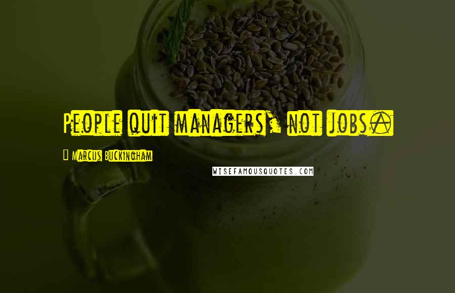 Marcus Buckingham Quotes: People quit managers, not jobs.