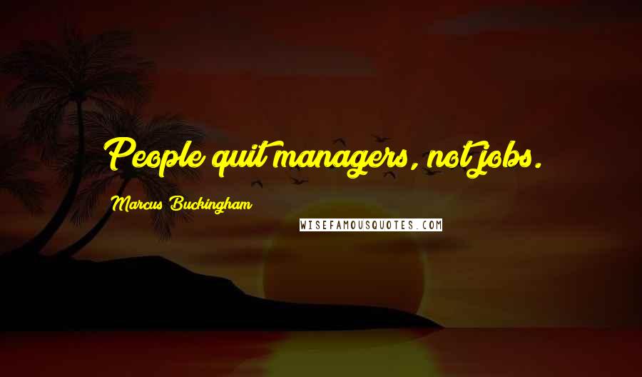 Marcus Buckingham Quotes: People quit managers, not jobs.