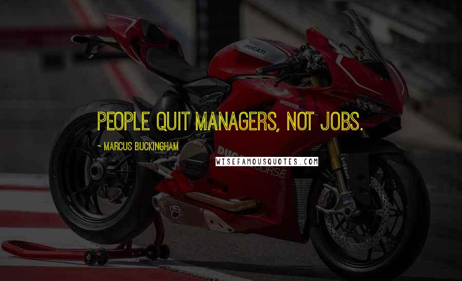 Marcus Buckingham Quotes: People quit managers, not jobs.