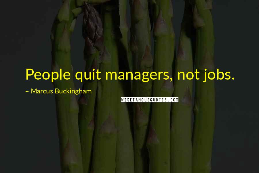 Marcus Buckingham Quotes: People quit managers, not jobs.