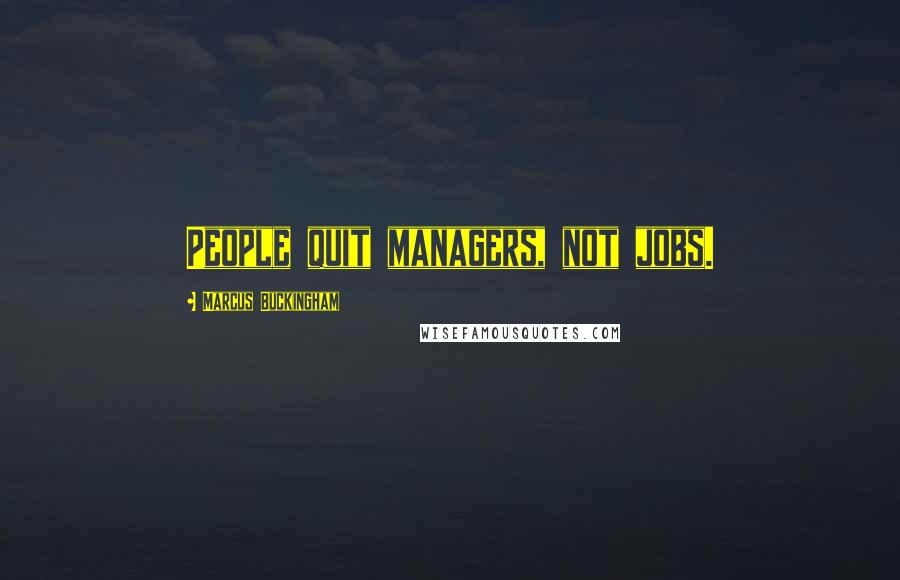 Marcus Buckingham Quotes: People quit managers, not jobs.