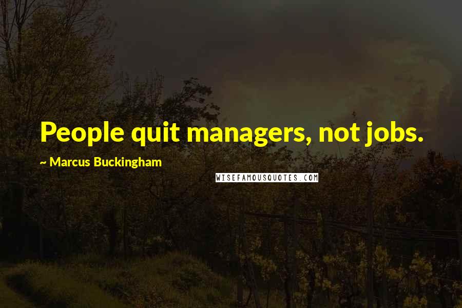 Marcus Buckingham Quotes: People quit managers, not jobs.