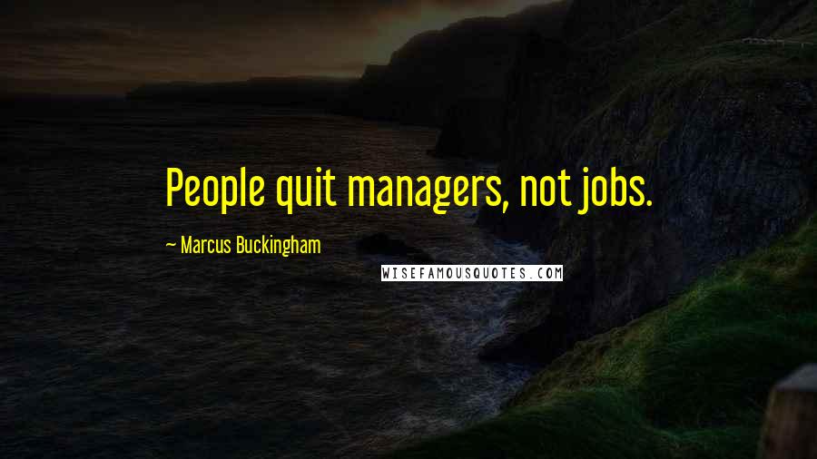 Marcus Buckingham Quotes: People quit managers, not jobs.