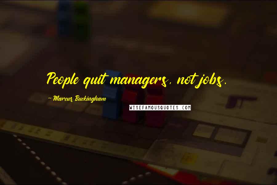 Marcus Buckingham Quotes: People quit managers, not jobs.