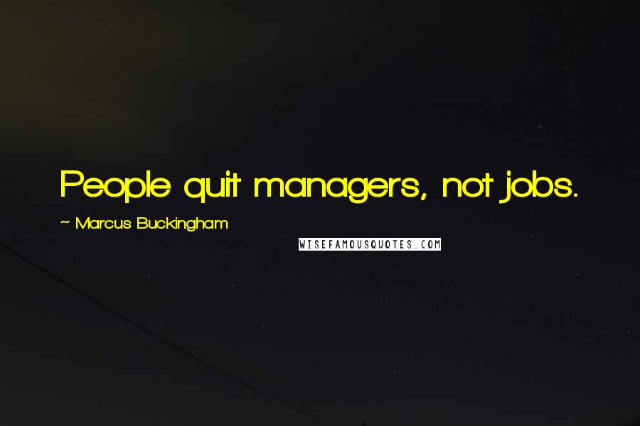Marcus Buckingham Quotes: People quit managers, not jobs.