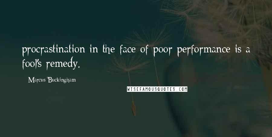 Marcus Buckingham Quotes: procrastination in the face of poor performance is a fool's remedy.