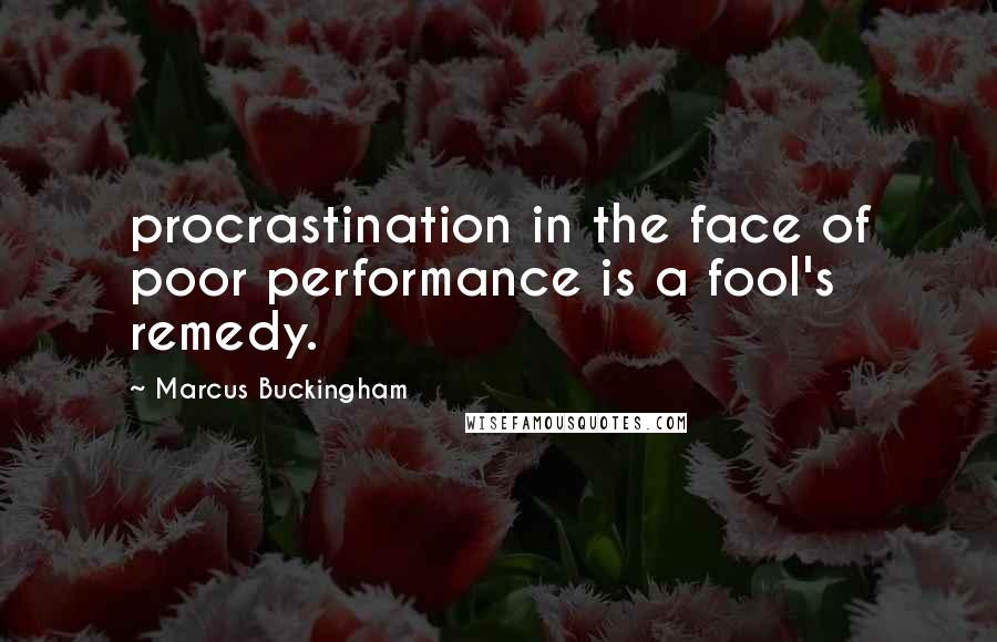 Marcus Buckingham Quotes: procrastination in the face of poor performance is a fool's remedy.