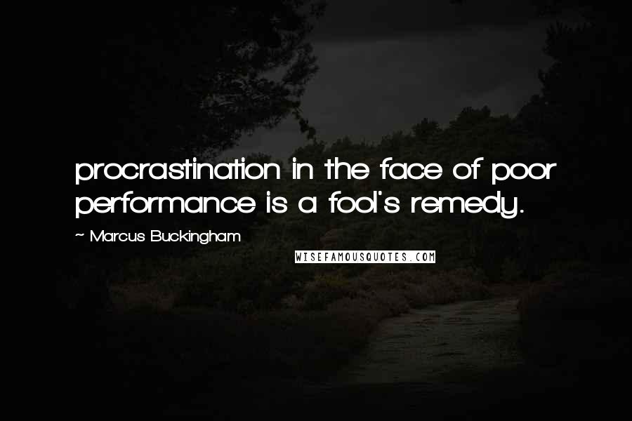 Marcus Buckingham Quotes: procrastination in the face of poor performance is a fool's remedy.