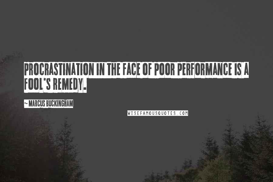 Marcus Buckingham Quotes: procrastination in the face of poor performance is a fool's remedy.