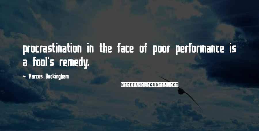 Marcus Buckingham Quotes: procrastination in the face of poor performance is a fool's remedy.