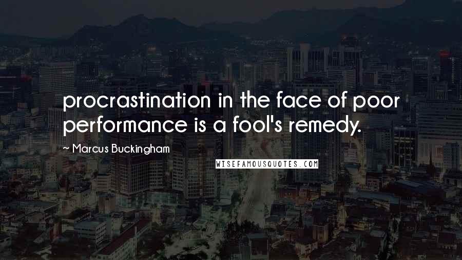 Marcus Buckingham Quotes: procrastination in the face of poor performance is a fool's remedy.