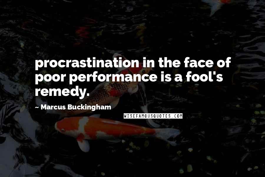 Marcus Buckingham Quotes: procrastination in the face of poor performance is a fool's remedy.