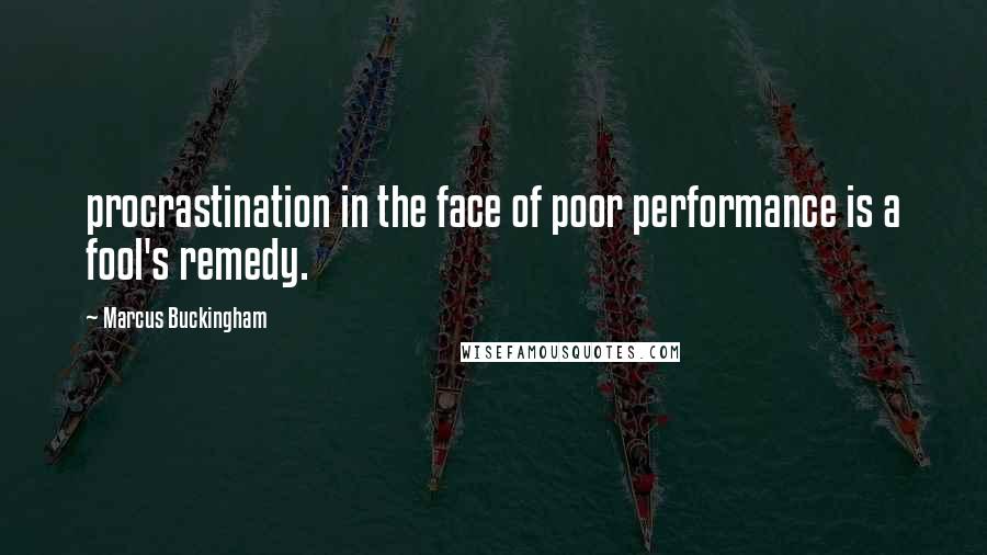 Marcus Buckingham Quotes: procrastination in the face of poor performance is a fool's remedy.