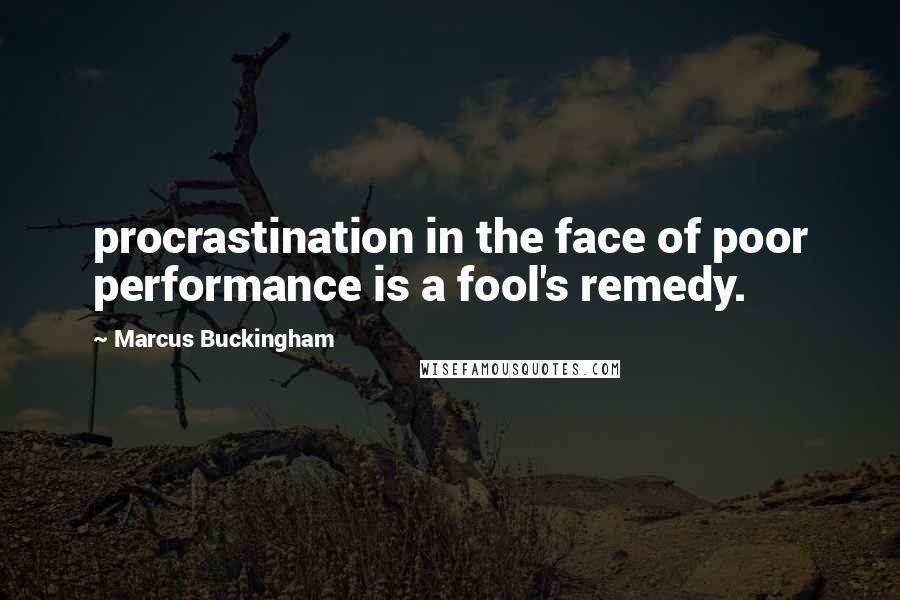 Marcus Buckingham Quotes: procrastination in the face of poor performance is a fool's remedy.