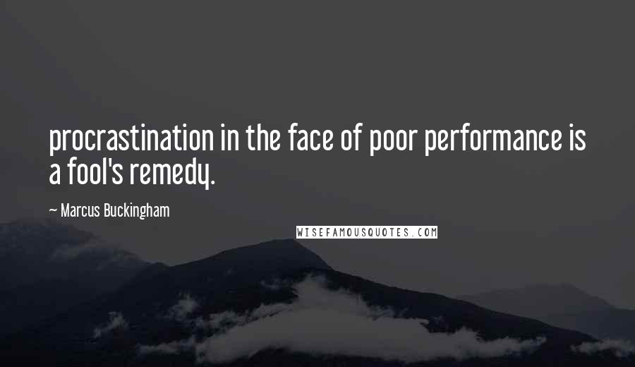 Marcus Buckingham Quotes: procrastination in the face of poor performance is a fool's remedy.