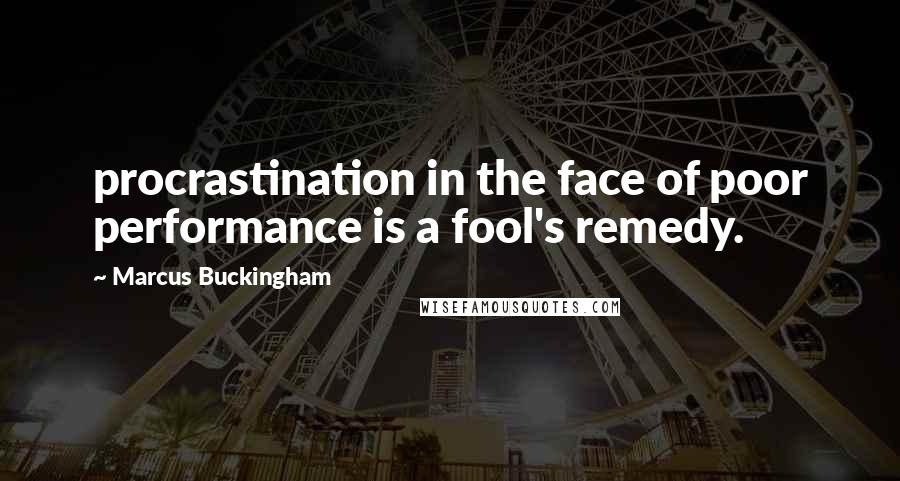 Marcus Buckingham Quotes: procrastination in the face of poor performance is a fool's remedy.