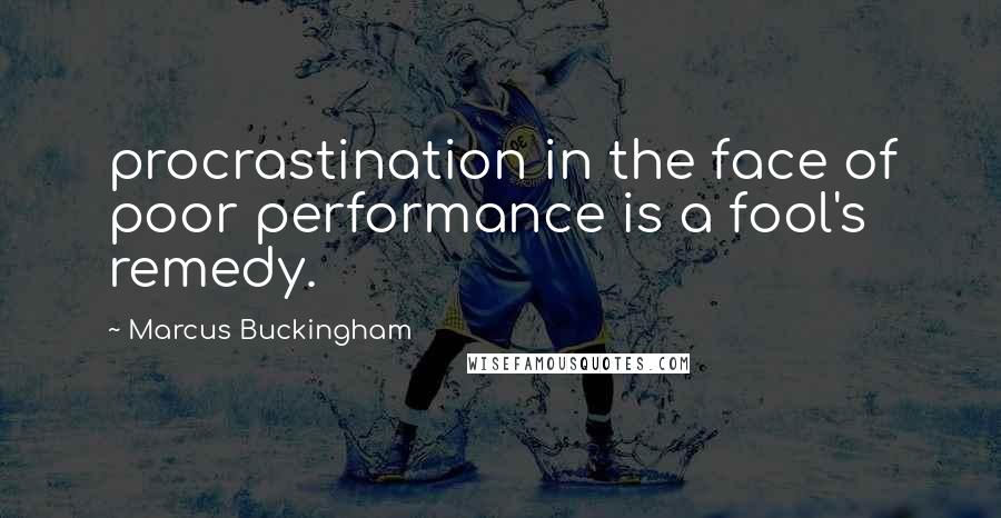 Marcus Buckingham Quotes: procrastination in the face of poor performance is a fool's remedy.