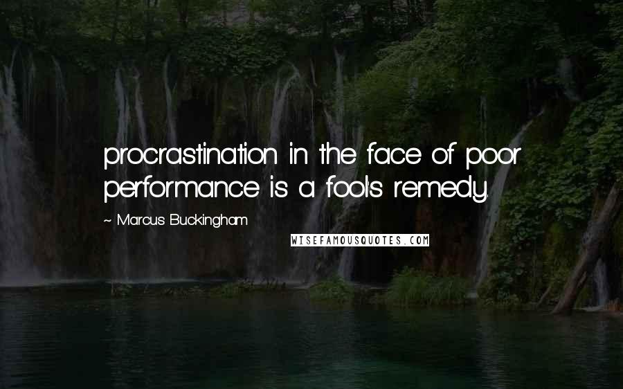 Marcus Buckingham Quotes: procrastination in the face of poor performance is a fool's remedy.
