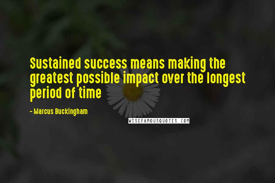 Marcus Buckingham Quotes: Sustained success means making the greatest possible impact over the longest period of time