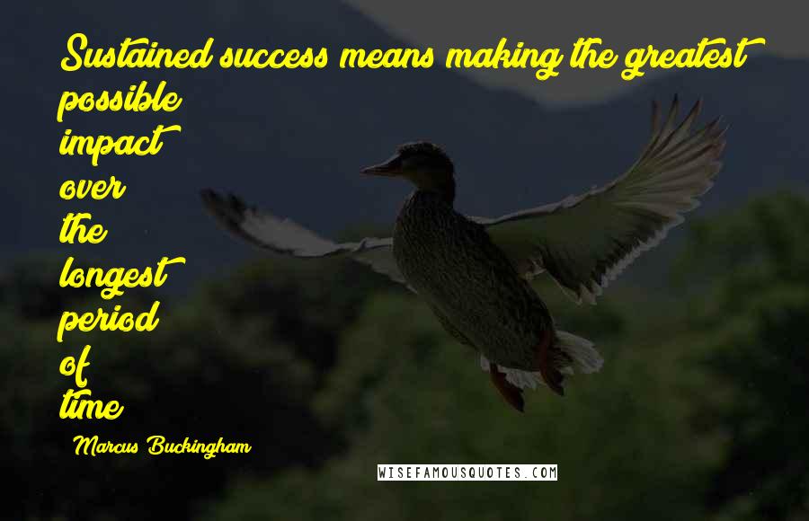 Marcus Buckingham Quotes: Sustained success means making the greatest possible impact over the longest period of time