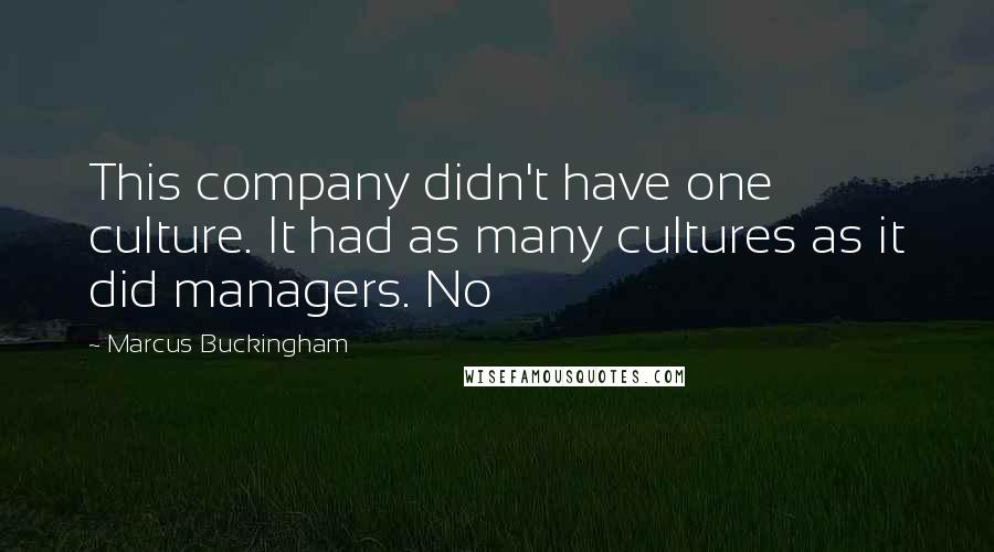 Marcus Buckingham Quotes: This company didn't have one culture. It had as many cultures as it did managers. No