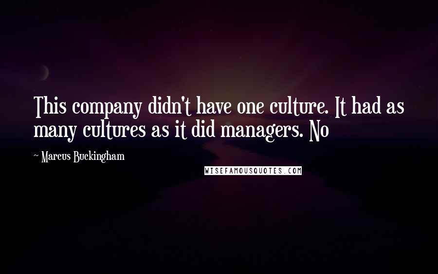 Marcus Buckingham Quotes: This company didn't have one culture. It had as many cultures as it did managers. No