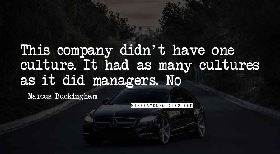 Marcus Buckingham Quotes: This company didn't have one culture. It had as many cultures as it did managers. No