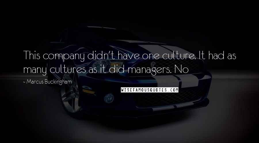 Marcus Buckingham Quotes: This company didn't have one culture. It had as many cultures as it did managers. No