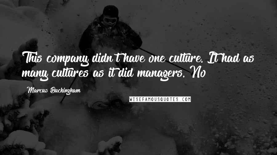 Marcus Buckingham Quotes: This company didn't have one culture. It had as many cultures as it did managers. No