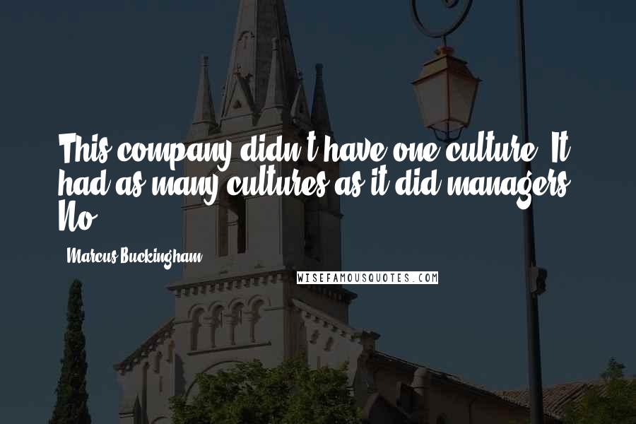 Marcus Buckingham Quotes: This company didn't have one culture. It had as many cultures as it did managers. No