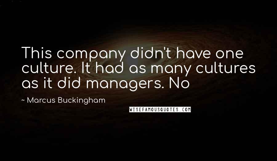 Marcus Buckingham Quotes: This company didn't have one culture. It had as many cultures as it did managers. No