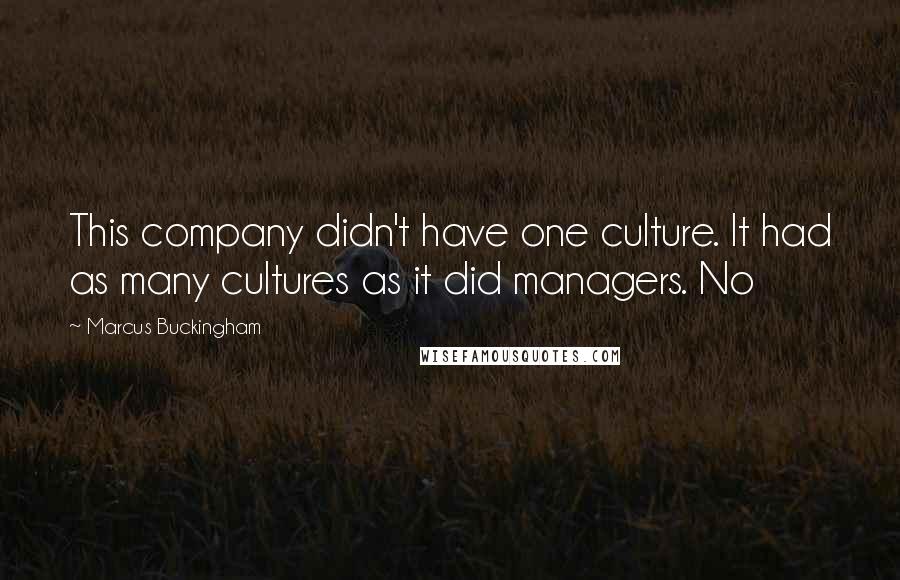 Marcus Buckingham Quotes: This company didn't have one culture. It had as many cultures as it did managers. No