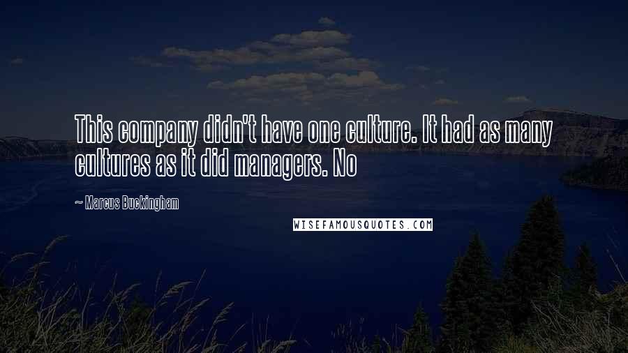 Marcus Buckingham Quotes: This company didn't have one culture. It had as many cultures as it did managers. No