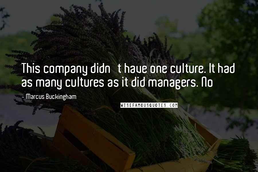 Marcus Buckingham Quotes: This company didn't have one culture. It had as many cultures as it did managers. No