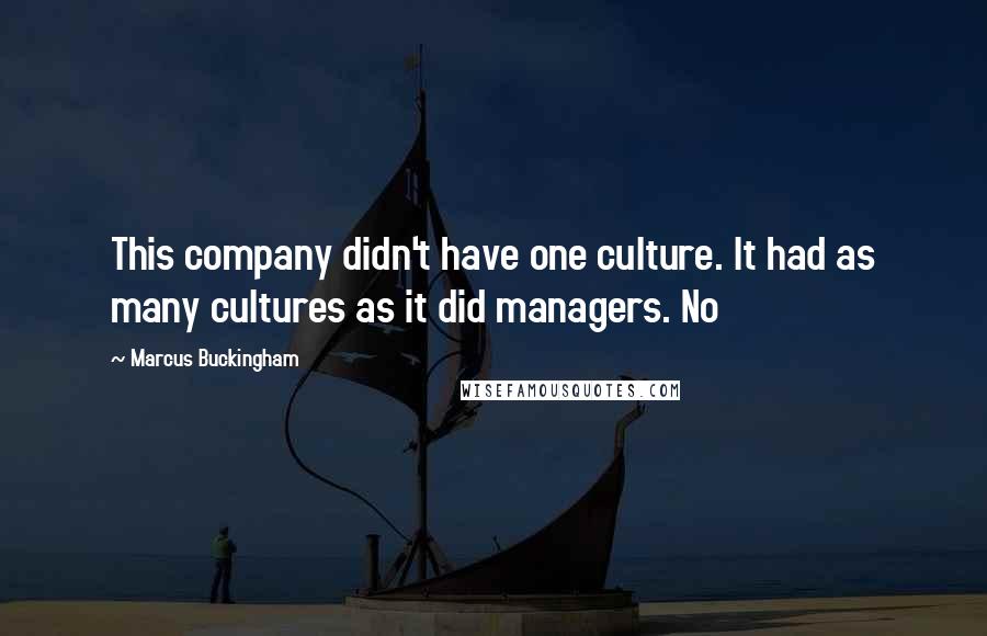 Marcus Buckingham Quotes: This company didn't have one culture. It had as many cultures as it did managers. No