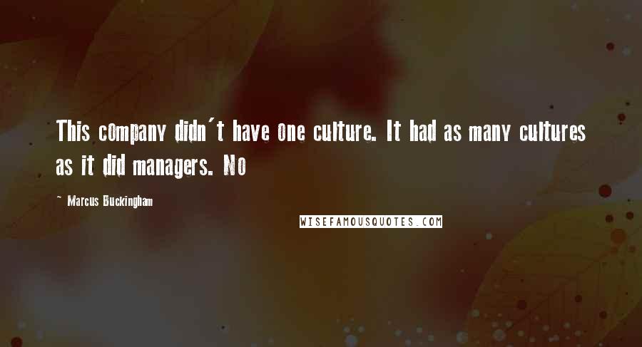 Marcus Buckingham Quotes: This company didn't have one culture. It had as many cultures as it did managers. No